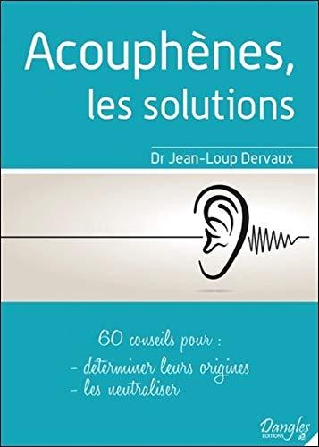 Acouphènes: les solutions. 60 conseils pour déterminer leurs origines, les neutraliser